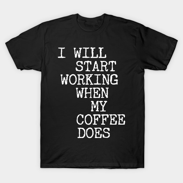 I Will Start Working When My Coffee Does T-Shirt by guitar75